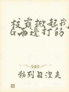 校霸掀起我光PG两边打的