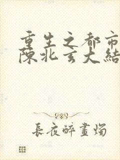 重生之都市修仙陈北玄大结局