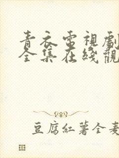 青衣电视剧免费全集在线观看国语