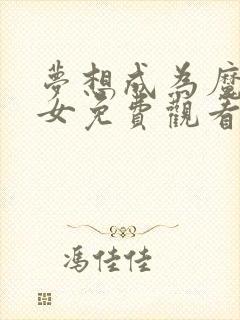 梦想成为魔法少女免费观看第一集