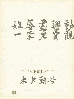 姐辱尽兴动漫第一季免费观看最新集