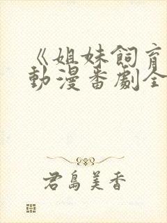 《姐妹饲育者》动漫番剧全集观看在