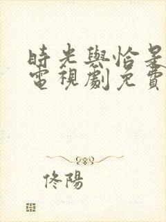 时光与恰是正好电视剧免费观看