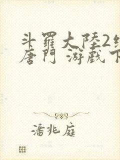 斗罗大陆2绝世唐门 游戏下载