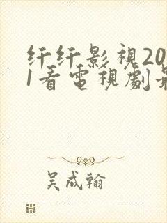 纤纤影视2021看电视剧最好的