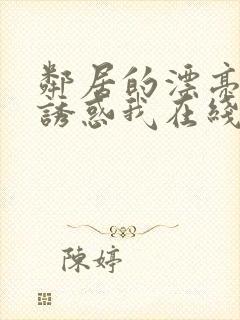 邻居的漂亮姐姐诱惑我在线观看