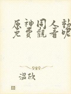 原神同人动漫 免费观看呢