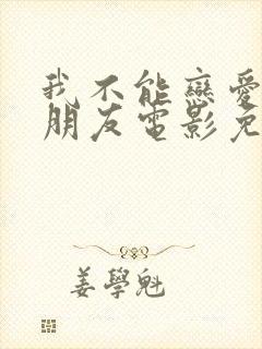 我不能恋爱的女朋友电影免费完整版