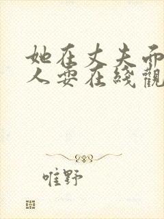 她在丈夫面前被人耍在线观看