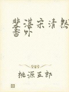 裴湛宋清然姜o番外