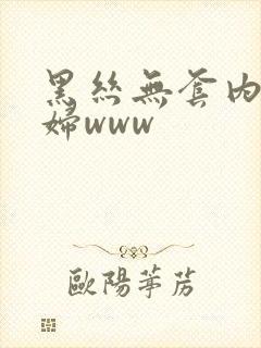 黑丝无套内射少妇www封面