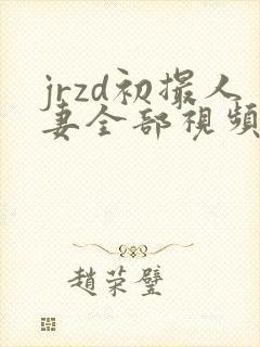 jrzd初撮人妻全部视频