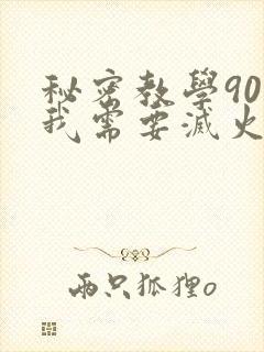 秘密教学90话我需要灭火免费阅读下拉