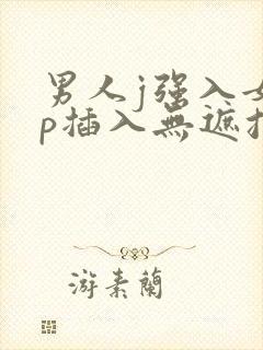 男人j强入女人p插入无遮挡