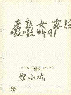 老熟女 露脸 嗷嗷叫91