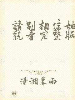 请别相信她免费观看完整版电影