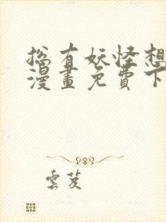 总有妖怪想吃我漫画免费下拉式