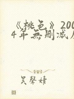 《桃色》2004年无删减床戏