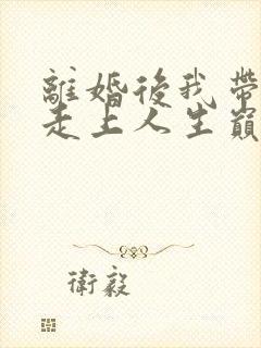 离婚后我带女儿走上人生巅峰短剧免费观看