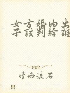 女方婚内出轨孩子该判给谁