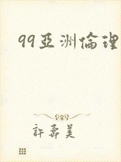 99亚洲伦理片