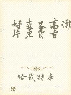 好爽又高潮了毛片免费看