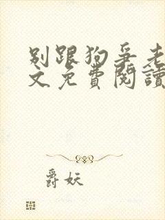 别跟狗争老大全文免费阅读