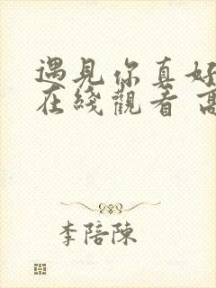 遇见你真好电影在线观看 高清免费观看