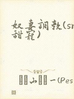 奴妻调教(sm甜宠)