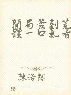 开局签到荒古圣体一口气看完