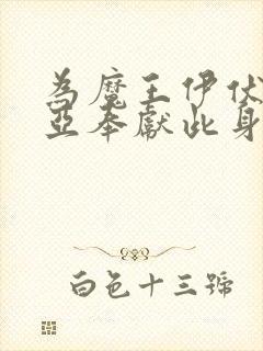 为魔王伊伏洛基亚奉献此身吧