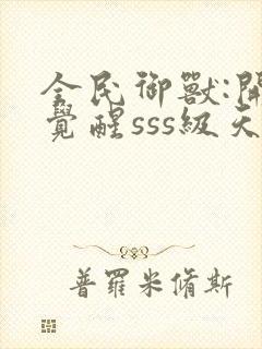 全民御兽:开局觉醒sss级天赋txt