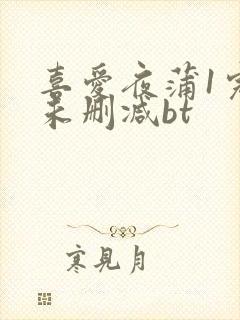 喜爱夜蒲1完整未删减bt