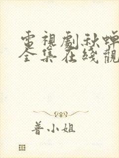 电视剧秋蝉免费全集在线观看49集