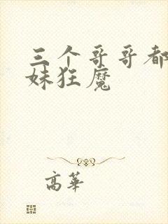 三个哥哥都是护妹狂魔