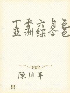 丁香六月色婷婷亚洲综合色