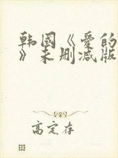 韩国《爱的色放》未删减版