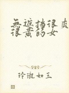 无遮挡很爽很污很黄的女