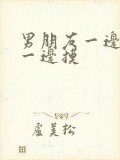 男朋友一边亲胸一边摸