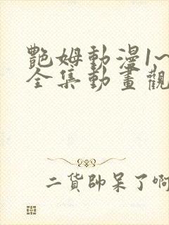 艳姆动漫1~6全集动画观看人