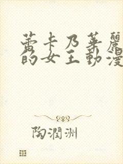 蕾卡乃华丽且我的女王动漫免费在线观看