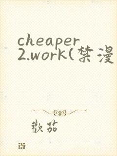 cheaper2.work(禁漫天堂)