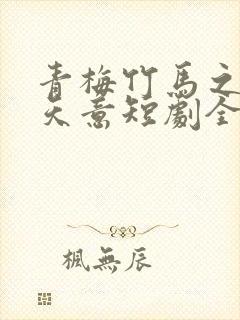 青梅竹马之爱有天意短剧全集在线观看