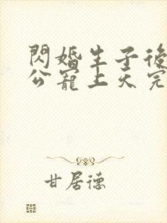 闪婚生子后被老公宠上天完整短剧