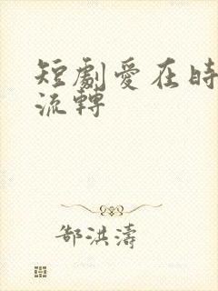 短剧爱在时光里流转