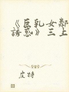 《巨乳女邻居の诱惑》三上悠亚