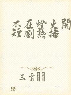 不在灯火阑珊处短剧热播