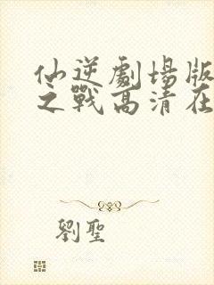 仙逆剧场版神临之战高清在线观看