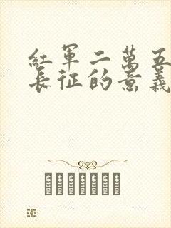 红军二万五千里长征的意义