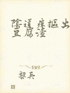 阴道痒抠出白色豆腐渣